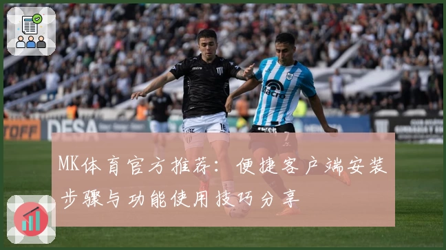 MK体育官方推荐：便捷客户端安装步骤与功能使用技巧分享