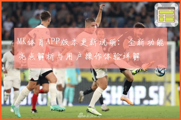 MK体育APP版本更新说明：全新功能亮点解析与用户操作体验详解