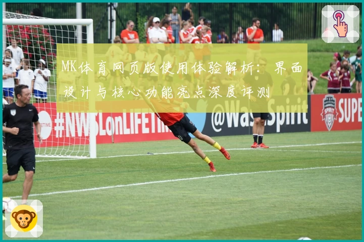 MK体育网页版使用体验解析：界面设计与核心功能亮点深度评测