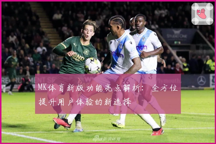 MK体育新版功能亮点解析：全方位提升用户体验的新选择