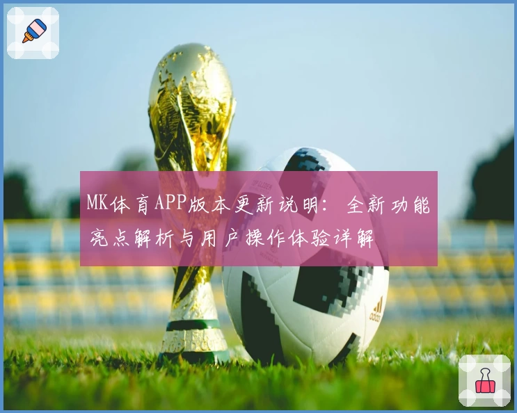 MK体育APP版本更新说明：全新功能亮点解析与用户操作体验详解