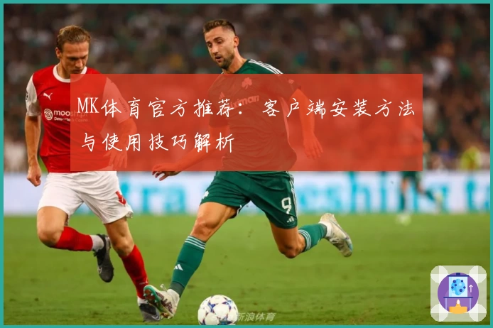 MK体育官方推荐：客户端安装方法与使用技巧解析
