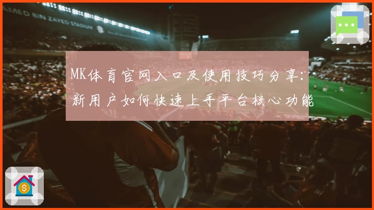MK体育官网入口及使用技巧分享：新用户如何快速上手平台核心功能