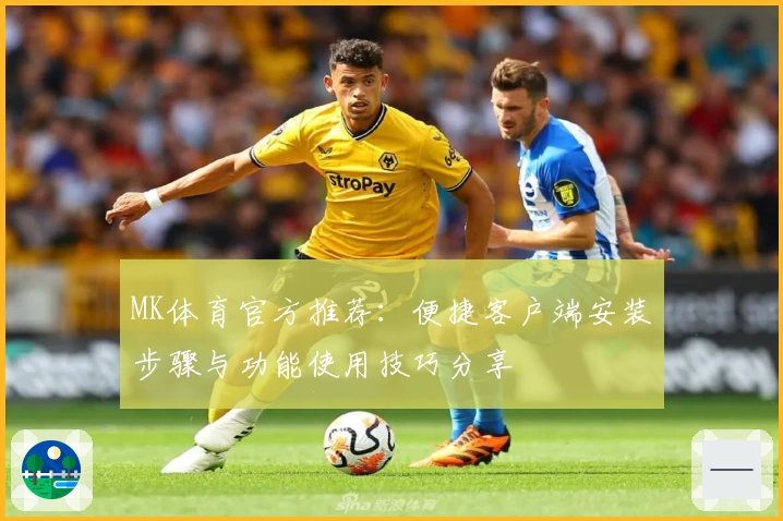 MK体育官方推荐：便捷客户端安装步骤与功能使用技巧分享