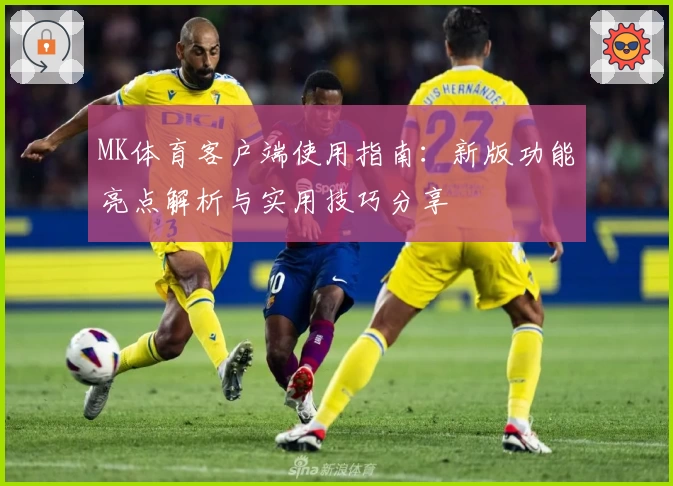 MK体育客户端使用指南：新版功能亮点解析与实用技巧分享