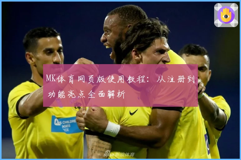 MK体育网页版使用教程：从注册到功能亮点全面解析