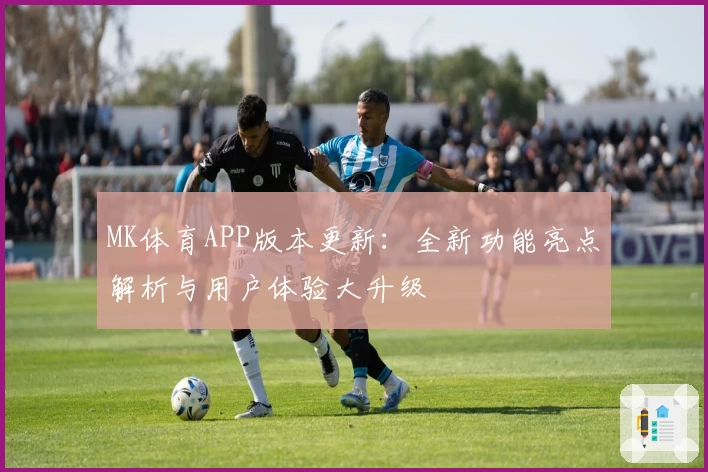 MK体育APP版本更新：全新功能亮点解析与用户体验大升级