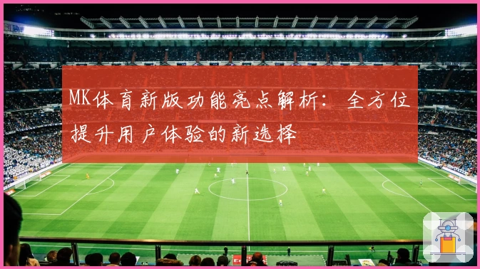 MK体育新版功能亮点解析：全方位提升用户体验的新选择