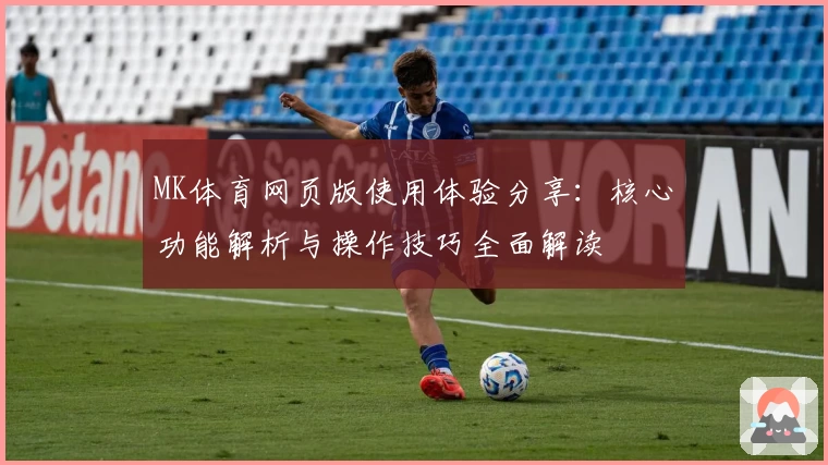 MK体育网页版使用体验分享：核心功能解析与操作技巧全面解读