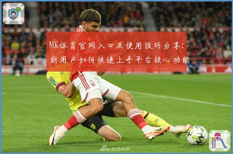 MK体育官网入口及使用技巧分享：新用户如何快速上手平台核心功能