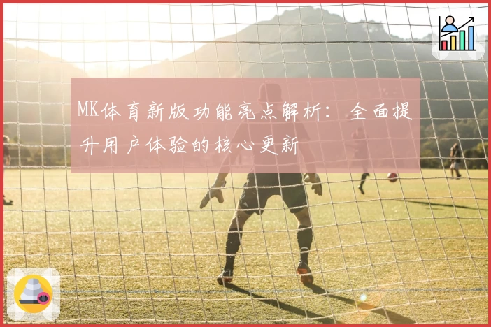 MK体育新版功能亮点解析：全面提升用户体验的核心更新