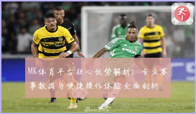 MK体育平台核心优势解析：专业赛事数据与便捷操作体验全面剖析