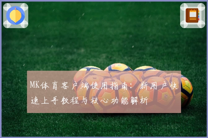 MK体育客户端使用指南：新用户快速上手教程与核心功能解析
