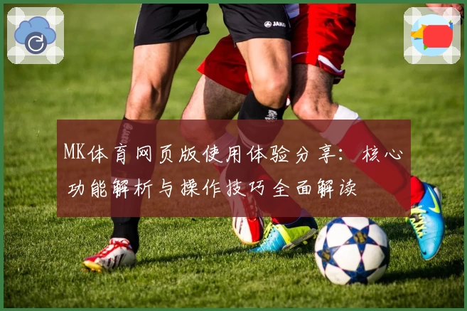 MK体育网页版使用体验分享：核心功能解析与操作技巧全面解读